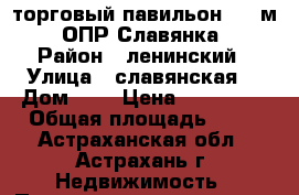 торговый павильон  15 м2  ОПР Славянка  › Район ­ ленинский › Улица ­ славянская  › Дом ­ 8 › Цена ­ 180 000 › Общая площадь ­ 15 - Астраханская обл., Астрахань г. Недвижимость » Помещения продажа   . Астраханская обл.,Астрахань г.